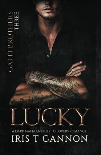 LUCKY: A Dark Mafia Enemies to Lovers Romance (Gatti Brothers) by Iris T Cannon