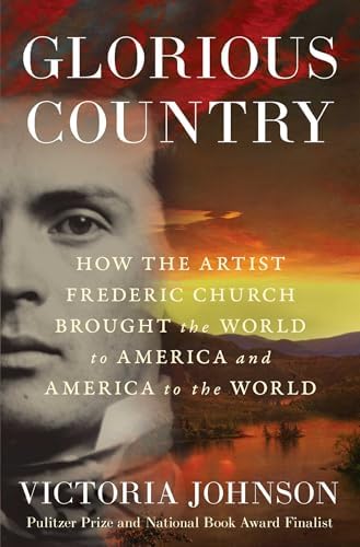 Glorious Country: How the Artist Frederic Church Brought the World to America and America to the World by Victoria Johnson