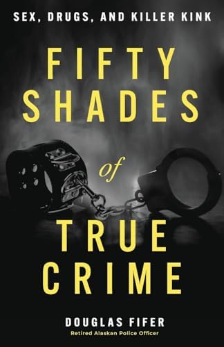 Fifty Shades of True Crime: Sex, Drugs, and Killer Kink by Douglas Fifer