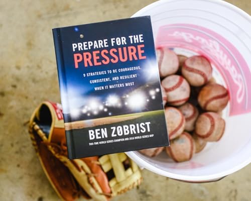 Prepare for the Pressure: 9 Strategies to be Courageous, Consistent, and Resilient When It Matters Most by Ben Zobrist