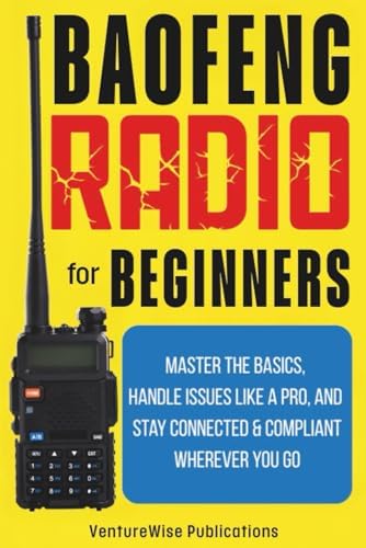 Baofeng Radio for Beginners: Master the Basics, Handle Issues Like a Pro, and Stay Connected and Compliant Wherever You Go by VentureWise Publications