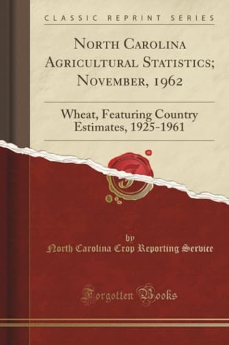 North Carolina Agricultural Statistics; November, 1962 (Classic Reprint): Wheat, Featuring Country Estimates, 1925-1961 by North Carolina Crop Reporting Service