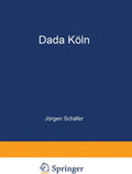 Dada Köln: Max Ernst, Hans Arp, Johannes Theodor Baargeld und ihre literarischen Zeitschriften (German Edition) by Jörgen Schäfer