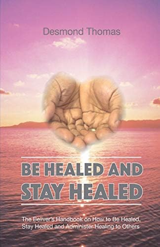 Be Healed and Stay Healed by Desmond A Thomas