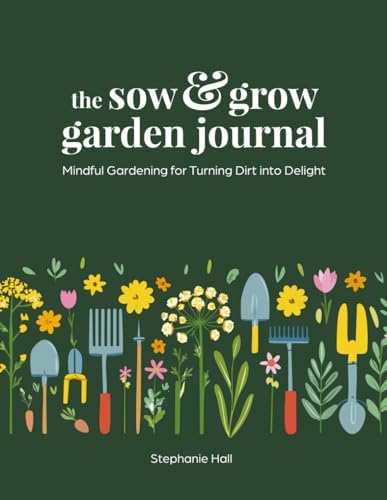 The Sow & Grow Garden Journal: Mindful Gardening for Turning Dirt into Delight by Stephanie Hall