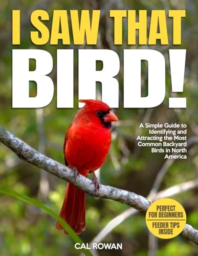 I Saw That Bird!: A Simple Guide to Identifying and Attracting the Most Common Backyard Birds in North America by Cal Rowan