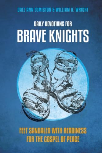 DAILY DEVOTIONS FOR BRAVE KNIGHTS: feet sandaled with readiness for the gospel of peace by Dale Ann Edmiston
