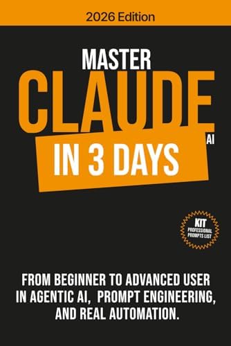 MASTER CLAUDE AI IN 3 DAYS: From beginner to advanced user in agentic AI, prompt engineering and real automation. by Adam Baker