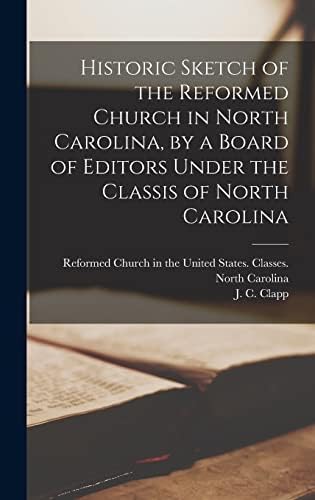 Historic Sketch of the Reformed Church in North Carolina, by a Board of Editors Under the Classis of North Carolina by Reformed Church in the United States