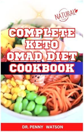 COMPLETE KETO OMAD DIET COOKBOOK: Easy Homemade Recipes to Make and Eat One Meal a Day for Total Body Wellness and Vitality by Dr. Penny Watson
