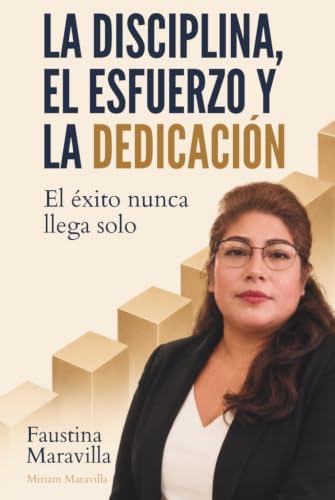 La disciplina, el esfuerzo y la dedicación: El éxito nunca llega solo (Spanish Edition) by Faustina Maravilla