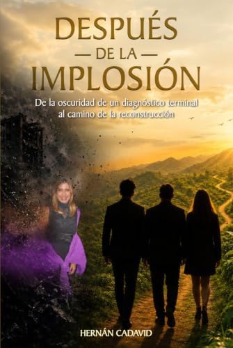 DESPUÉS DE LA IMPLOSIÓN: De la oscuridad de un diagnóstico terminal al camino de la reconstrucción (Spanish Edition) by Hernán Cadavid