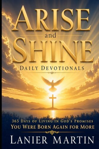 Arise and Shine Daily Devotionals: 365 Days of Living in God’s Promise: You Were Born Again for More by Lanier Martin