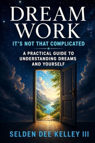 Dream Work: It's Not That Complicated: A Practical Guide to Understanding Your Dreams and Yourself by Selden Dee Kelley III