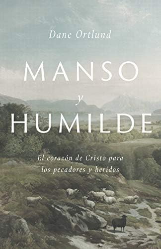 Manso y humilde: El corazón de Cristo para los pecadores y heridos | Gentle and Lowly: The Heart of Christ for Sinners and Sufferers (Spanish Edition) by Dane C. Ortlund