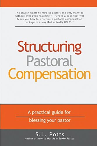 Structuring Pastoral Compensation: A practical guide for blessing your pastor (Brokepastor Library) by S. L. Potts