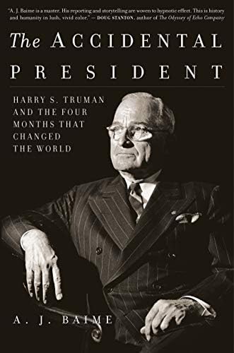 The Accidental President: Harry S. Truman and the Four Months That Changed the World—A Fast-Paced Chronicle of Truman’s Tumultuous First Days Amidst World War II by A. J. Baime