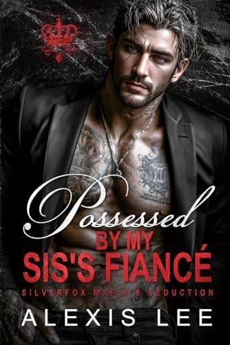Possessed by My Sis's Fiancé: An Arranged Marriage Enemies to Lovers Forced Proximity Grovel Mafia Romance (Mafia Contract & Forbidden Obsessions) by Alexis Lee
