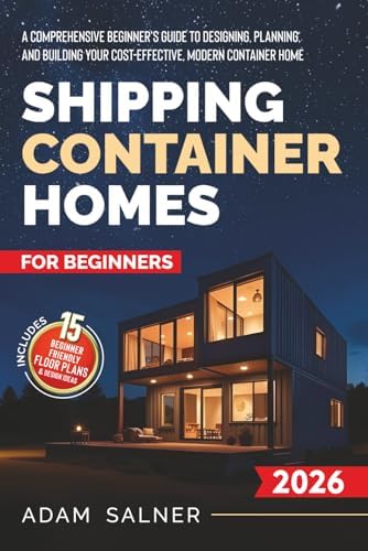 Shipping Container Homes for Beginners: A Comprehensive Beginner's Guide to Designing, Planning, and Building Your Cost-Effective, Modern Container Home | BONUS: Beginner-Friendly Floor Plans by Adam Salner