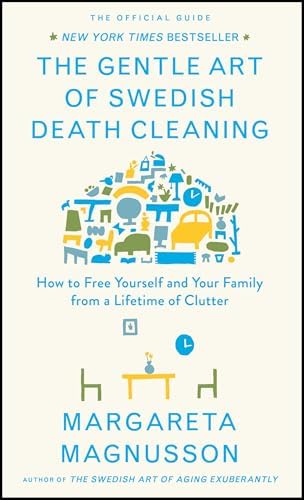 The Gentle Art of Swedish Death Cleaning: How to Free Yourself and Your Family from a Lifetime of Clutter (The Swedish Art of Living & Dying Series) by Margareta Magnusson