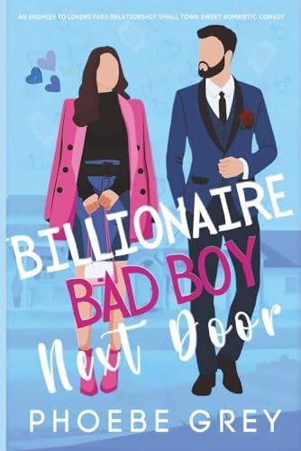 Billionaire Bad Boy Next Door: An Enemies to Lovers Fake Relationship Small Town Sweet Romantic Comedy by Phoebe Grey