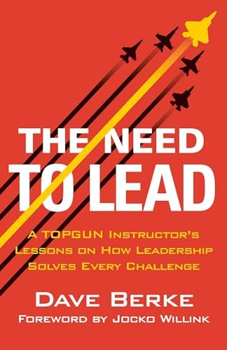 The Need to Lead: A TOPGUN Instructor's Lessons on How Leadership Solves Every Challenge (Extreme Ownership Series, 3) by Dave Berke