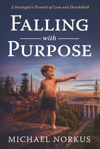 Falling with Purpose: A Strategist's Pursuit of Love and Durchblick by Michael Norkus