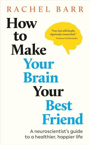 How to Make Your Brain Your Best Friend: A Neuroscientist's Guide to a Healthier, Happier Life by Rachel Barr