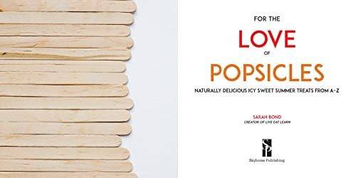 For the Love of Popsicles: Naturally Delicious Icy Sweet Summer Treats from A–Z by Sarah Bond