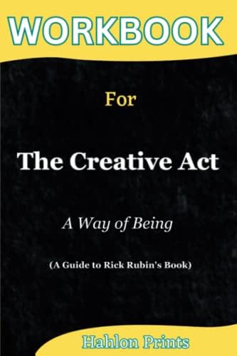 Workbook For The Creative Act: A Way Of Being (A Guide To Rick Rubin's Book) by Hahlon Prints