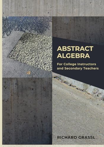 Abstract Algebra: For College Professors and Secondary Teachers by Richard Grassl