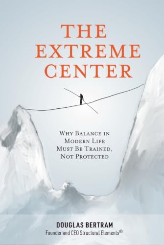 The Extreme Center: Why Balance In Modern Life Must Be Trained, Not Protected by Douglas Bertram