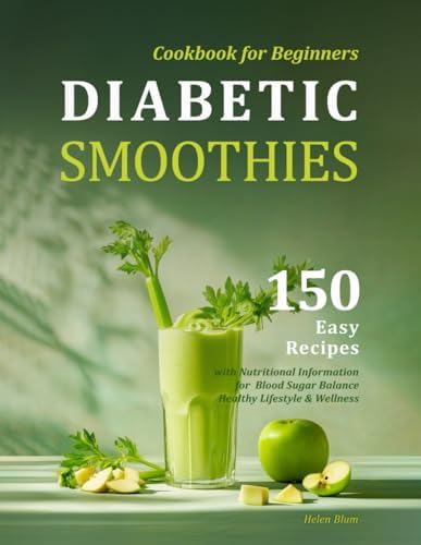 Diabetic Smoothies Cookbook for Beginners: 150 Easy Recipes with Nutritional Information for Blood Sugar Balance, Healthy Lifestyle & Wellness by Helen Blum