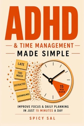 ADHD and Time Management Made Simple: Improve Focus and Daily Planning in Just 15 Minutes a Day, Even If Every Other System Has Failed You (The ADHD Made Gentle Series) by Spicy Sal