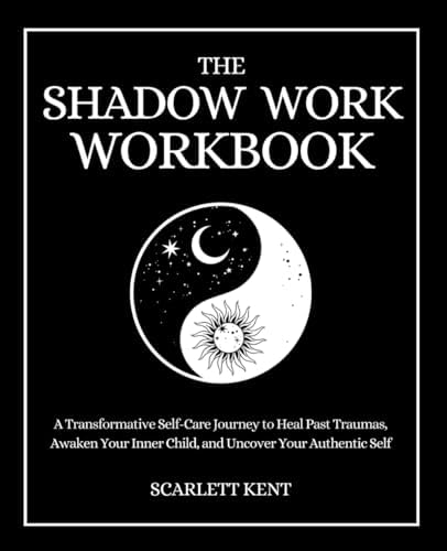The Shadow Work Workbook: A Transformative Self-Care Journey to Heal Past Traumas, Awaken Your Inner Child, and Uncover Your Authentic Self with Empowering Exercises & Prompts (Shadow Work Series) by Scarlett Kent