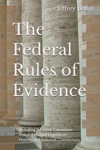 The Federal Rules of Evidence: Including Advisory Committee Notes, Abridged Legislative History, and Editorial Commentary by Jeffrey Bellin
