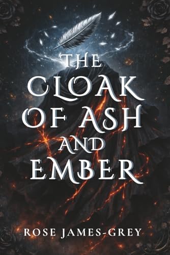 The Cloak of Ash and Ember: A Tale of Stolen Memories and Hidden Truths by Rose James-Grey