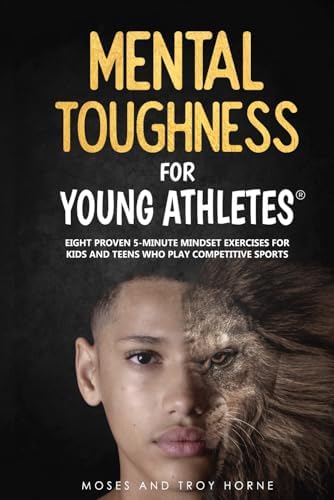 Mental Toughness For Young Athletes: Eight Proven 5-Minute Mindset Exercises For Kids And Teens Who Play Competitive Sports by Troy Horne