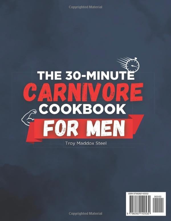 The 30-Minute Carnivore Cookbook for Men: Fast and Flavor-Packed Meals to Burn Fat, Build Strength and Regain Control of Your Health Without Meal Prep Stress or Counting a Single Calorie by Troy Maddox Steel