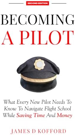 Becoming A Pilot (Second Edition): What Every New Pilot Needs To Know To Navigate Flight School While Saving Time And Money by James D Kofford
