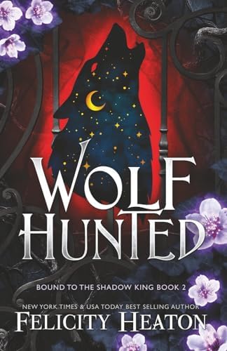 Wolf Hunted: An enemies-to-lovers rejected mate fae / shifter romantasy (Bound to the Shadow King) by Felicity Heaton