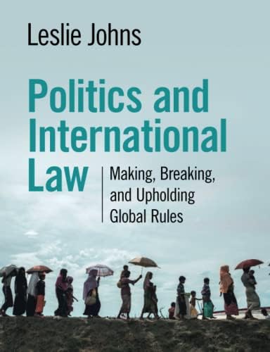 Politics and International Law: Making, Breaking, and Upholding Global Rules by Leslie Johns