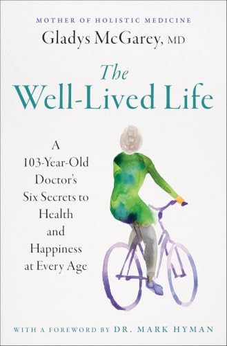 The Well-Lived Life: A 103-Year-Old Doctor's Six Secrets to Health and Happiness at Every Age by Gladys McGarey M.D.