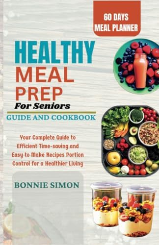 Healthy Meal Prep for Seniors | Guide and Cookbook: Your Complete Guide to Efficient time-saving and Easy to Make Recipes Portion Control for a Healthier Living by Bonnie Simon