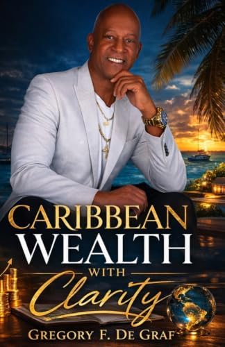 Caribbean Wealth with Clarity: "Navigating the Path to Prosperity in the Caribbean" by Gregory F. De Graf