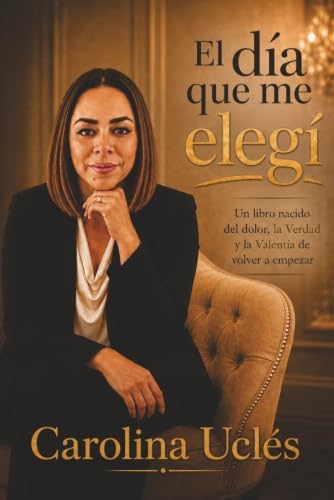 El día que me elegí: ''Cuando el amor propio dejo de ser discurso... y se volvió decisión'' (Spanish Edition) by Carolina Ucles