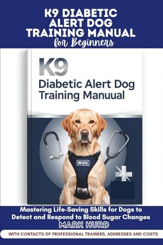 K9 DIABETIC ALERT DOG TRAINING MANUAL FOR BEGINNERS: Mastering Life-Saving Skills for Dogs to Detect and Respond to Blood Sugar Changes (POSITIVE REINFORCEMENT PET HOME) by MARK HURD