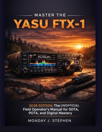 MASTER THE YAESU FTX-1: THE UNOFFICIAL FIELD OPERATOR’S MANUAL FOR THE 2026 EDITION: A STEP-BY-STEP GUIDE TO MASTERY IN SOTA, POTA, AND DIGITAL MODES by MONDAY J. STEPHEN