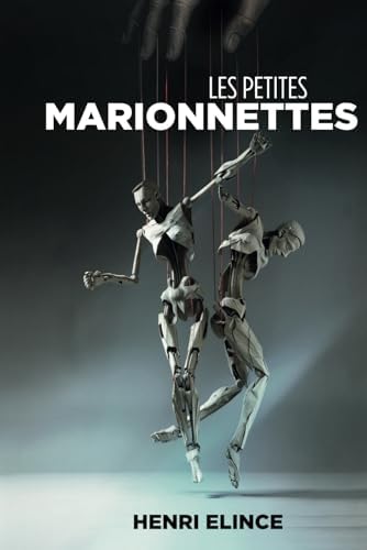 Les petites marionnettes: Réflexions polies mais pas tout à fait desespérées sur la comédie humaine (French Edition) by Henri Elince