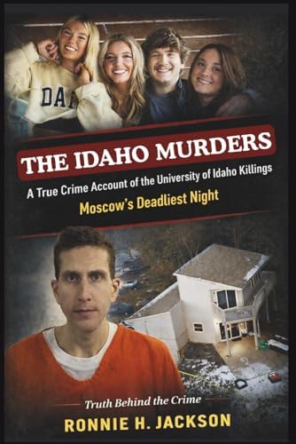 THE IDAHO MURDERS: A True Crime Account of the University of Idaho Killings Moscow’s Deadliest Night (Truth Behind the Crime) by Ronnie H. Jackson